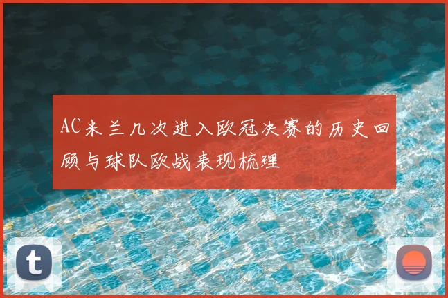 AC米兰几次进入欧冠决赛的历史回顾与球队欧战表现梳理