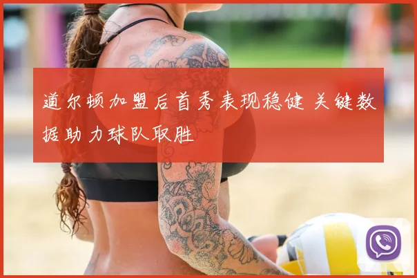 道尔顿加盟后首秀表现稳健 关键数据助力球队取胜