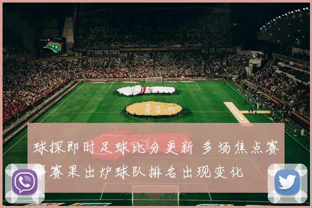 球探即时足球比分更新 多场焦点赛事赛果出炉球队排名出现变化