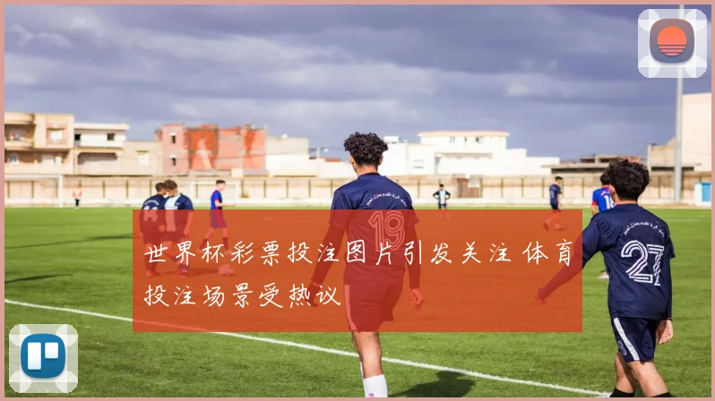 世界杯彩票投注图片引发关注 体育投注场景受热议