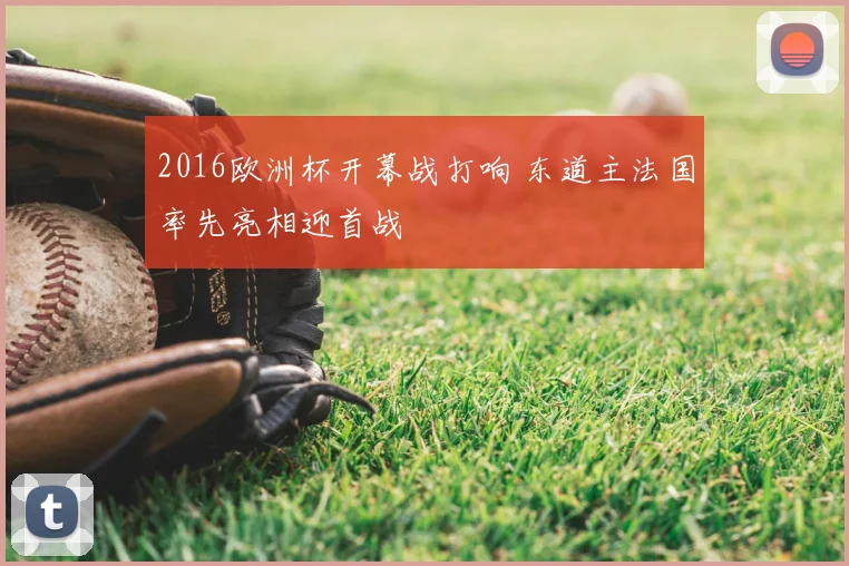 2016欧洲杯开幕战打响 东道主法国率先亮相迎首战