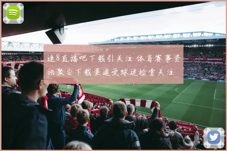 速8直播吧下载引关注 体育赛事资讯聚合下载渠道受球迷检索关注