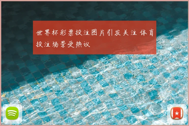 世界杯彩票投注图片引发关注 体育投注场景受热议