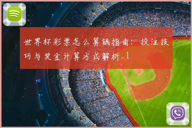 世界杯彩票怎么算钱指南:投注技巧与奖金计算方式解析_1