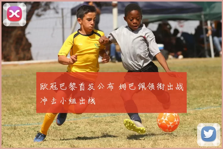 欧冠巴黎首发公布 姆巴佩领衔出战冲击小组出线