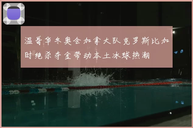 温哥华冬奥会加拿大队克罗斯比加时绝杀夺金带动本土冰球热潮