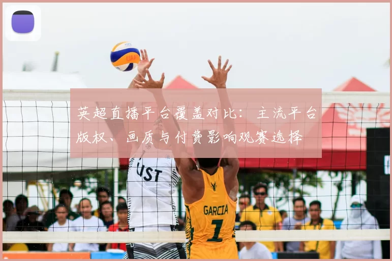 英超直播平台覆盖对比:主流平台版权、画质与付费影响观赛选择