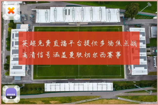 英超免费直播平台提供多场焦点战高清信号涵盖曼联切尔西赛事