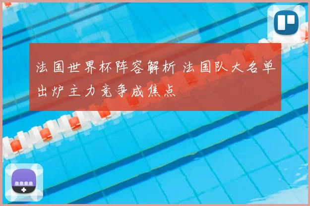 法国世界杯阵容解析 法国队大名单出炉主力竞争成焦点