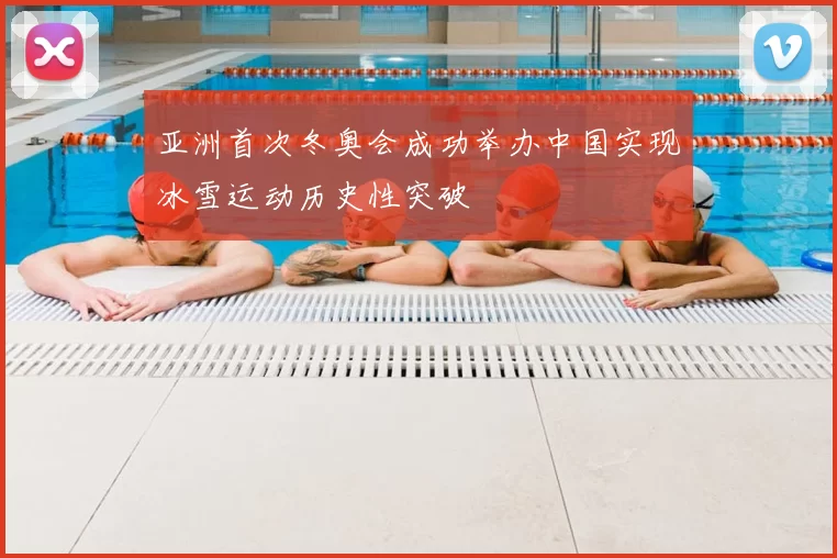 亚洲首次冬奥会成功举办中国实现冰雪运动历史性突破