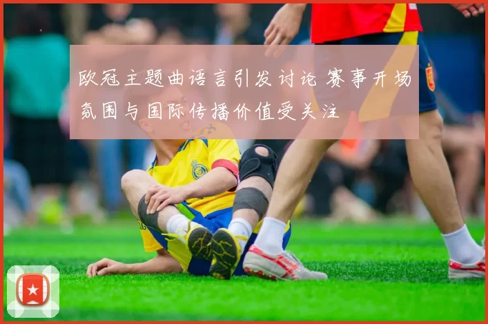 欧冠主题曲语言引发讨论 赛事开场氛围与国际传播价值受关注