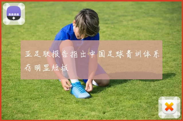 亚足联报告指出中国足球青训体系存明显短板