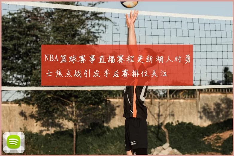 NBA篮球赛事直播赛程更新湖人对勇士焦点战引发季后赛排位关注