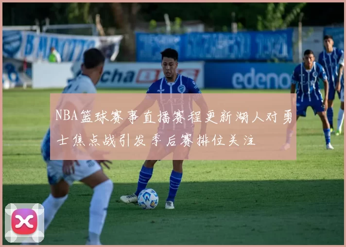 NBA篮球赛事直播赛程更新湖人对勇士焦点战引发季后赛排位关注