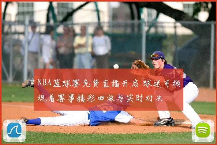 NBA篮球赛免费直播开启 球迷可线观看赛事精彩回放与实时对决