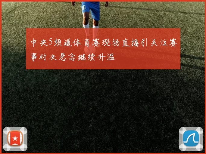 中央5频道体育赛现场直播引关注赛事对决悬念继续升温