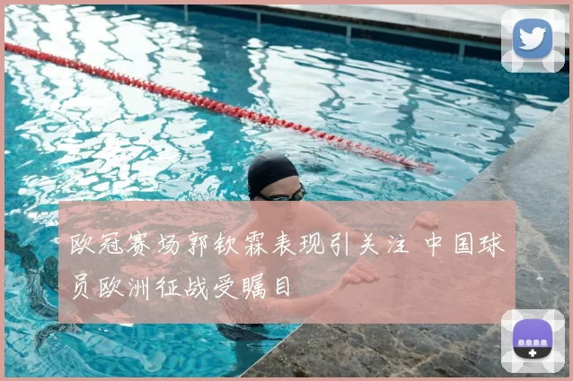 欧冠赛场郭钦霖表现引关注 中国球员欧洲征战受瞩目