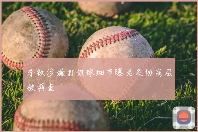 李铁涉嫌打假球细节曝光足协高层被调查