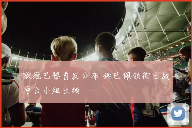 欧冠巴黎首发公布 姆巴佩领衔出战冲击小组出线